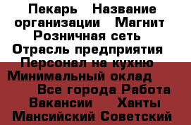 Пекарь › Название организации ­ Магнит, Розничная сеть › Отрасль предприятия ­ Персонал на кухню › Минимальный оклад ­ 30 000 - Все города Работа » Вакансии   . Ханты-Мансийский,Советский г.